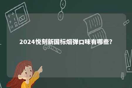 2024悦刻新国标烟弹口味有哪些？ 